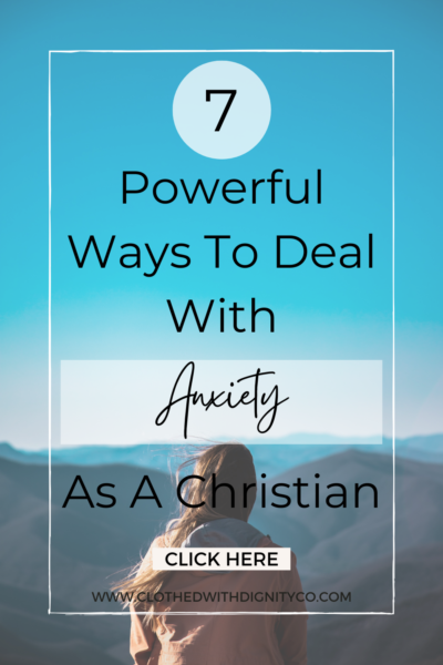 7 Powerful Ways To Deal With Anxiety As A Christian - Clothed With Dignity